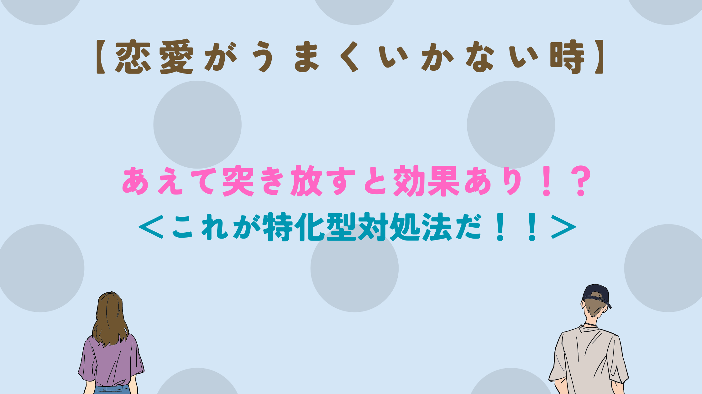 【恋愛がうまくいかない時】あえて突き放すと効果あり！？＜これが特化型対処法だ！！＞